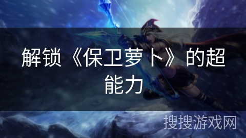 解锁《保卫萝卜》的超能力 解锁《保卫萝卜》的超能力