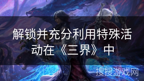 解锁并充分利用特殊活动在《三界》中 解锁并充分利用特殊活动在《三界》中