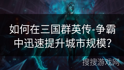 如何在三国群英传-争霸中迅速提升城市规模？