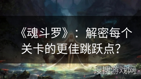 《魂斗罗》：解密每个关卡的更佳跳跃点？