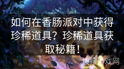 如何在香肠派对中获得珍稀道具?珍稀道具获取秘籍! 如何在香肠派对中获得珍稀道具?珍稀道具获取秘籍!