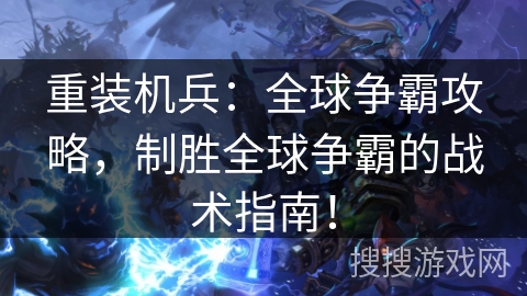重装机兵：全球争霸攻略，制胜全球争霸的战术指南！