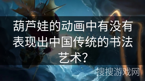 葫芦娃的动画中有没有表现出中国传统的书法艺术？