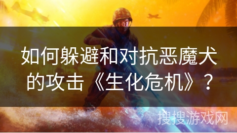 如何躲避和对抗恶魔犬的攻击《生化危机》？