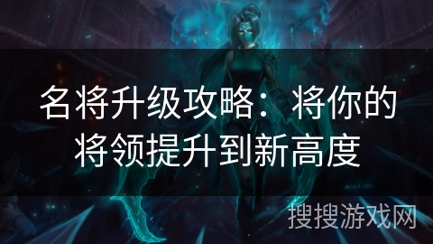 名将升级攻略：将你的将领提升到新高度