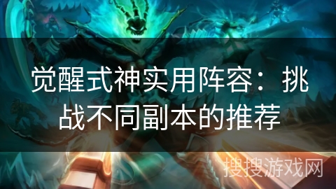 觉醒式神实用阵容:挑战不同副本的推荐 觉醒式神实用阵容:挑战不同副本的推荐