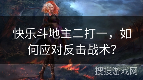 快乐斗地主二打一，如何应对反击战术？