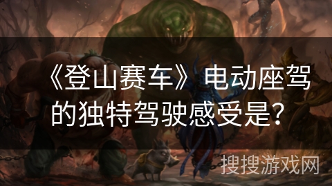 《登山赛车》电动座驾的独特驾驶感受是？