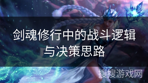 剑魂修行中的战斗逻辑与决策思路