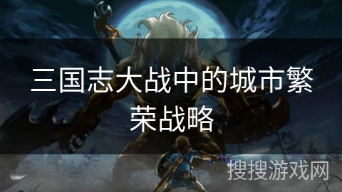 三国志大战中的城市繁荣战略