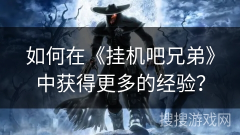 如何在《挂机吧兄弟》中获得更多的经验？