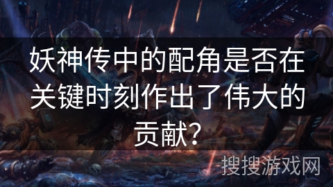 妖神传中的配角是否在关键时刻作出了伟大的贡献？