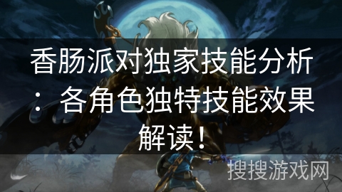 香肠派对独家技能分析：各角色独特技能效果解读！