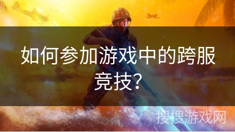 如何参加游戏中的跨服竞技？