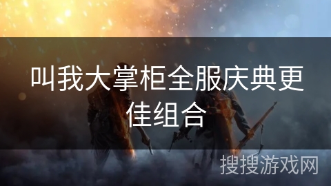 叫我大掌柜全服庆典更佳组合