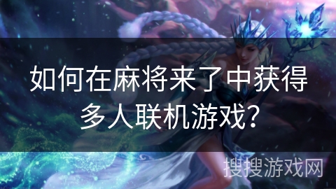 如何在麻将来了中获得多人联机游戏？