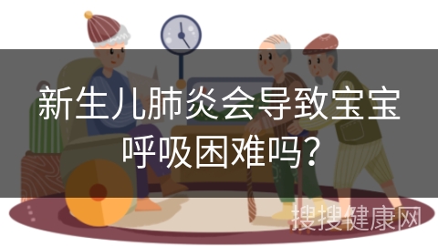 新生儿肺炎会导致宝宝呼吸困难吗？