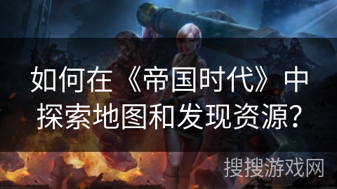 如何在《帝国时代》中探索地图和发现资源？