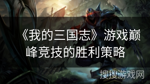 《我的三国志》游戏巅峰竞技的胜利策略