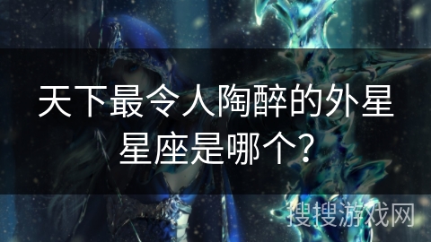 天下最令人陶醉的外星星座是哪个？