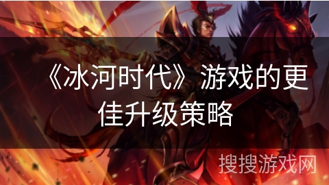 《冰河时代》游戏的更佳升级策略
