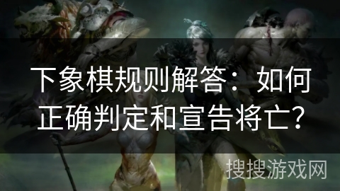 下象棋规则解答：如何正确判定和宣告将亡？