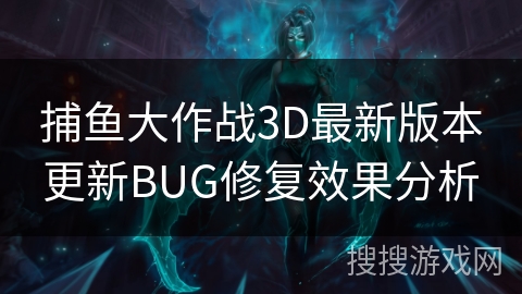 捕鱼大作战3D最新版本更新BUG修复效果分析