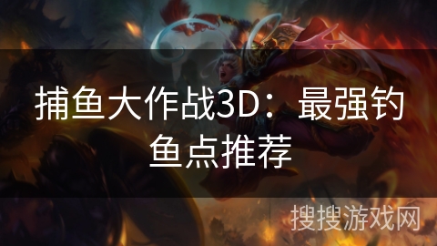 捕鱼大作战3D：最强钓鱼点推荐