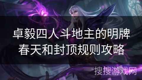 卓毅四人斗地主的明牌春天和封顶规则攻略
