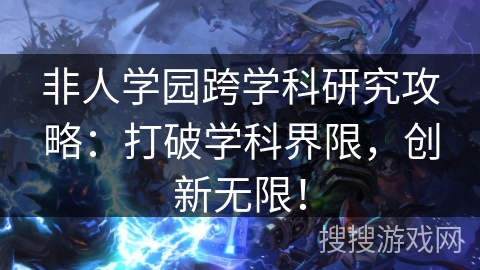 非人学园跨学科研究攻略：打破学科界限，创新无限！