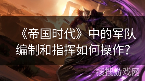 《帝国时代》中的军队编制和指挥如何操作？