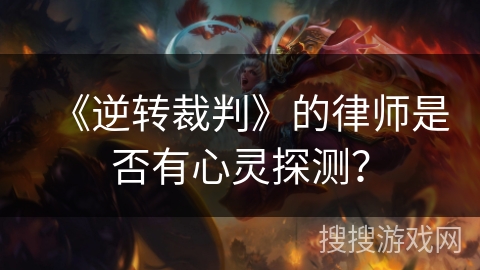 《逆转裁判》的律师是否有心灵探测？