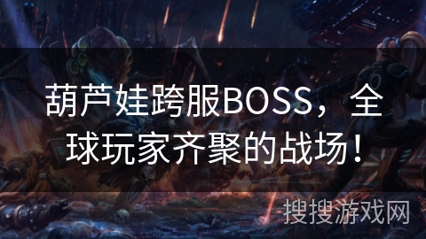 葫芦娃跨服BOSS，全球玩家齐聚的战场！