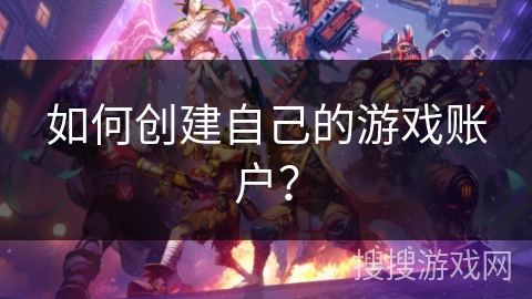 如何创建自己的游戏账户？