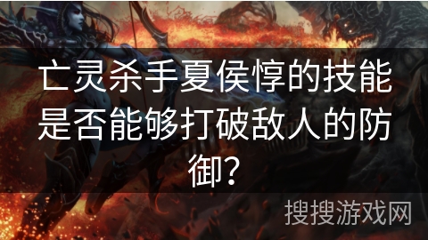 亡灵杀手夏侯惇的技能是否能够打破敌人的防御？