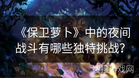 《保卫萝卜》中的夜间战斗有哪些独特挑战？