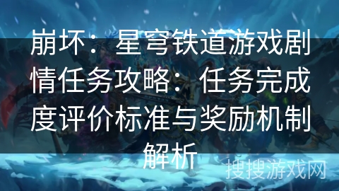 崩坏：星穹铁道游戏剧情任务攻略：任务完成度评价标准与奖励机制解析