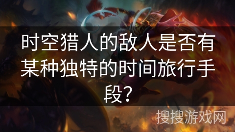 时空猎人的敌人是否有某种独特的时间旅行手段？