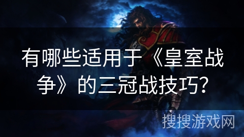 有哪些适用于《皇室战争》的三冠战技巧？