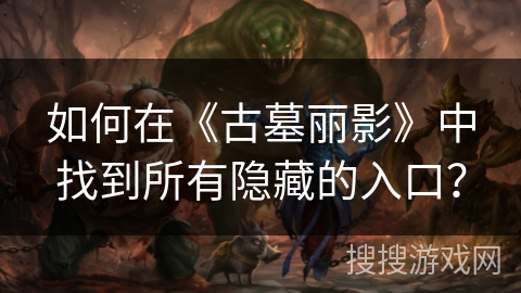 如何在《古墓丽影》中找到所有隐藏的入口？