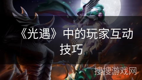 《光遇》中的玩家互动技巧