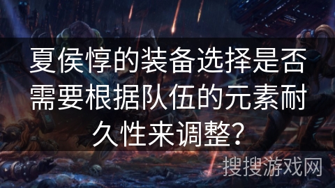 夏侯惇的装备选择是否需要根据队伍的元素耐久性来调整？