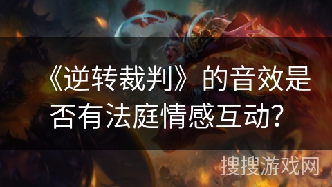 《逆转裁判》的音效是否有法庭情感互动？