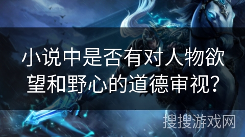 小说中是否有对人物欲望和野心的道德审视？