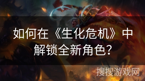 如何在《生化危机》中解锁全新角色？