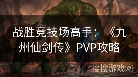 战胜竞技场高手：《九州仙剑传》PVP攻略