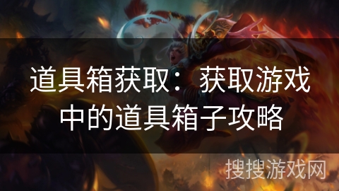 道具箱获取:获取游戏中的道具箱子攻略 道具箱获取:获取游戏中的道具箱子攻略