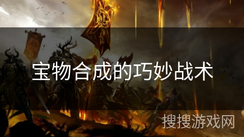 宝物合成的巧妙战术