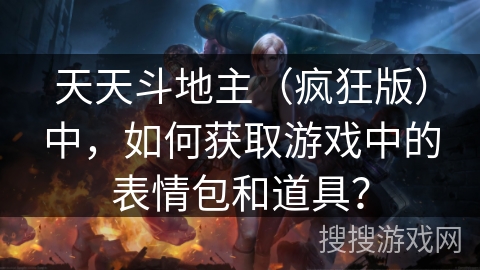 天天斗地主（疯狂版）中，如何获取游戏中的表情包和道具？