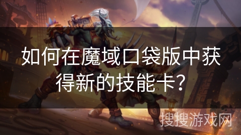 如何在魔域口袋版中获得新的技能卡？